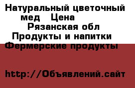 Натуральный цветочный мед › Цена ­ 1 300 - Рязанская обл. Продукты и напитки » Фермерские продукты   